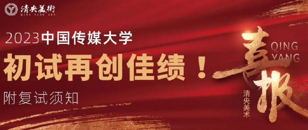 清央美术喜报！2023中国传媒大学初试再创佳绩！附中传复试须知